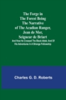 Image for The Forge in the Forest Being the Narrative of the Acadian Ranger, Jean de Mer, Seigneur de Briart; and How He Crossed the Black Abbe; and of His Adventures in a Strange Fellowship
