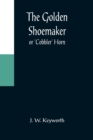 Image for The Golden Shoemaker; or &#39;Cobbler&#39; Horn