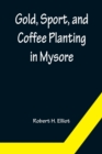 Image for Gold, Sport, and Coffee Planting in Mysore; With chapters on coffee planting in Coorg, the Mysore representative assembly, the Indian congress, caste and the Indian silver question, being the 38 years