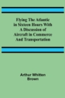 Image for Flying the Atlantic in Sixteen Hours With a Discussion of Aircraft in Commerce and Transportation