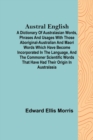 Image for Austral English; A dictionary of Australasian words, phrases and usages with those aboriginal-Australian and Maori words which have become incorporated in the language, and the commoner scientific wor