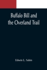 Image for Buffalo Bill and the Overland Trail; Being the story of how boy and man worked hard and played hard to blaze the white trail, by wagon train, stage coach and pony express, across the great plains and 