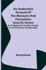 Image for An Authentick Account of the Measures and Precautions Used at Venice; By the Magistrate of the Office of Health, for the Preservation of Publick Health