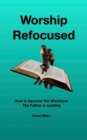 Image for Worship Refocused: How To Become The Worshiper The Father Is Seeking
