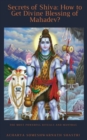 Image for Secrets of Shiva How to Get Divine Blessing of Mahadev?: The Most Powerful Rituals and Mantras