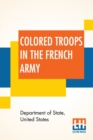 Image for Colored Troops In The French Army : A Report From The Department Of State Relating To The Colored Troops In The French Army And The Number Of French Colonial Troops In The Occupied Territory