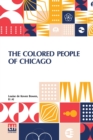 Image for The Colored People Of Chicago : An Investigation Made For The Juvenile Protective Association By A. P. Drucker, Sophia Boaz, A. L. Harris, Miriam Schaffner, Text By Louise De Koven Bowen