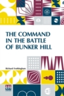 Image for The Command In The Battle Of Bunker Hill : With A Reply To &quot;Remarks On Frothingham&#39;s History Of The Battle, By S. Swett.&quot;