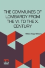 Image for The Communes Of Lombardy From The Vi. To The X. Century : An Investigation Of The Causes Which Led To The Development Of Municipal Unity Among The Lombard Communes Edited By Herbert B. Adams