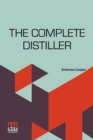 Image for The Complete Distiller : Containing, I. The Method Of Performing The Various Processes Of Distillation, With Descriptions Of The Several Instruments: The Whole Doctrine Of Fermentation: The Manner Of 