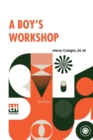Image for A Boy&#39;s Workshop : With Plans And Designs For In-Door And Out-Door Work By A Boy And His Friends With An Introduction By Henry Randall Waite