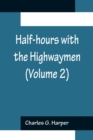 Image for Half-hours with the Highwaymen (Volume 2); Picturesque Biographies and Traditions of the Knights of the Road