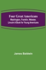 Image for Four Great Americans : Washington, Franklin, Webster, Lincoln A Book for Young Americans
