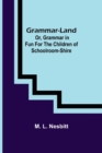 Image for Grammar-land; Or, Grammar in Fun for the Children of Schoolroom-shire