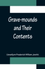 Image for Grave-mounds and Their Contents; A Manual of Archaeology, as Exemplified in the Burials of the Celtic, the Romano-British, and the Anglo-Saxon Periods