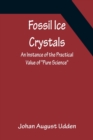 Image for Fossil Ice Crystals An Instance of the Practical Value of Pure Science