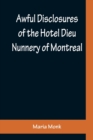 Image for Awful Disclosures of the Hotel Dieu Nunnery of Montreal; Containing, Also, Many Incidents Never before Published
