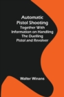 Image for Automatic Pistol Shooting; Together with Information on Handling the Duelling Pistol and Revolver