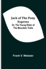 Image for Jack of the Pony Express; Or, The Young Rider of the Mountain Trails