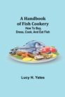 Image for A Handbook of Fish Cookery : How to buy, dress, cook, and eat fish