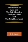 Image for A Handbook to Agra and the Taj, Sikandra, Fatehpur-Sikri and the Neighbourhood