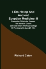 Image for I-em-hotep and Ancient Egyptian medicine : II. Prevention of valvular disease; The Harveian Oration delivered before the Royal college of physicians on June 21, 1904
