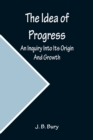 Image for The Idea of Progress; An Inquiry Into Its Origin And Growth