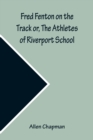 Image for Fred Fenton on the Track or, The Athletes of Riverport School