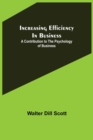Image for Increasing Efficiency In Business; A Contribution to the Psychology of Business