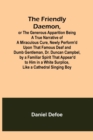 Image for The Friendly Daemon, or the Generous Apparition Being a True Narrative of a Miraculous Cure, Newly Perform&#39;d Upon That Famous Deaf and Dumb Gentleman, Dr. Duncan Campbel, by a Familiar Spirit That App