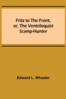 Image for Fritz to the Front, or, the Ventriloquist Scamp-Hunter