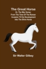 Image for The Great Horse; or, The War Horse; From the time of the Roman Invasion till its development into the Shire Horse.