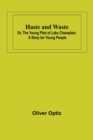 Image for Haste and Waste; Or, the Young Pilot of Lake Champlain. A Story for Young People