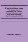 Image for Fugitive Slave Law : The Religious Duty of Obedience to Law: A Sermon by Ichabod S. Spencer Preached In The Second Presbyterian Church In Brooklyn, Nov. 24, 1850