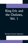 Image for King Eric and the Outlaws, Vol. 1 or, the Throne, the Church, and the People in the Thirteenth Century