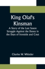 Image for King Olaf&#39;s Kinsman;A Story of the Last Saxon Struggle Against the Danes in the Days of Ironside and Cnut
