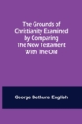 Image for The Grounds of Christianity Examined by Comparing The New Testament with the Old