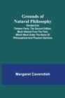 Image for Grounds of Natural Philosophy : Divided into Thirteen Parts; The Second Edition, much altered from the First, which went under the Name of Philosophical and Physical Opinions