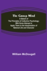Image for The Group Mind : A Sketch of the Principles of Collective Psychology; With Some Attempt to Apply Them to the Interpretation of National Life and Character