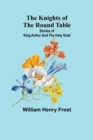 Image for The Knights of the Round Table : Stories of King Arthur and the Holy Grail