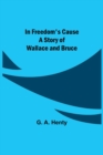 Image for In Freedom&#39;s Cause; A Story of Wallace and Bruce