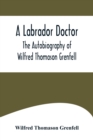 Image for A Labrador Doctor; The Autobiography of Wilfred Thomason Grenfell
