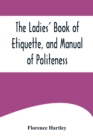 Image for The Ladies&#39; Book of Etiquette, and Manual of Politeness;A Complete Hand Book for the Use of the Lady in Polite Society