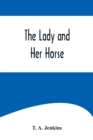 Image for The Lady and Her Horse;Being Hints Selected from Various Sources and Compiled into a System of Equitation
