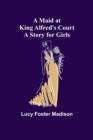 Image for A Maid at King Alfred&#39;s Court : A Story for Girls
