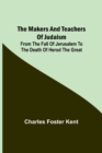 Image for The Makers and Teachers of Judaism; From the Fall of Jerusalem to the Death of Herod the Great