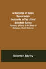 Image for A Narrative of Some Remarkable Incidents in the Life of Solomon Bayley; Formerly a Slave, in the State of Delaware, North America