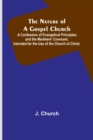 Image for The Nature of a Gospel Church; A Confession of Evangelical Principles; and the Members&#39; Covenant. Intended for the Use of the Church of Christ.