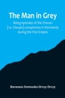 Image for The man in grey; Being episodes of the Chovan [i.e. Chouan] conspiracies in Normandy during the First Empire.