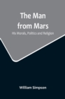 Image for The Man from Mars : His Morals, Politics and Religion